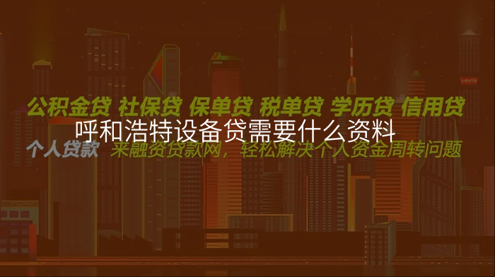 呼和浩特设备贷需要什么资料