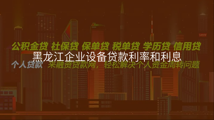 黑龙江企业设备贷款利率和利息