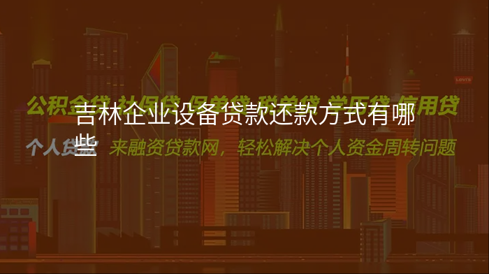 吉林企业设备贷款还款方式有哪些