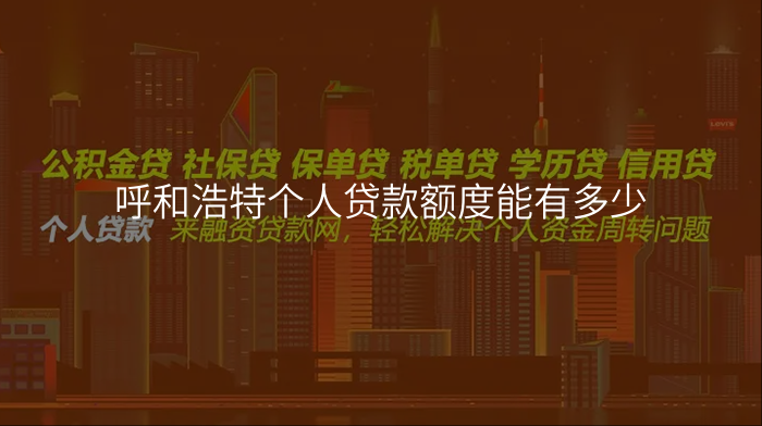 呼和浩特个人贷款额度能有多少