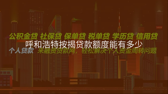 呼和浩特按揭贷款额度能有多少