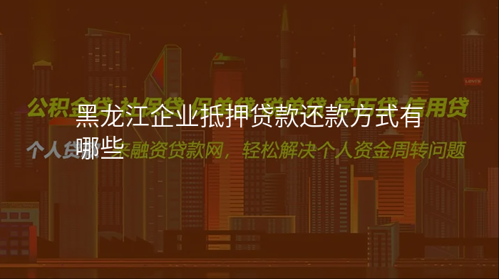 黑龙江企业抵押贷款还款方式有哪些