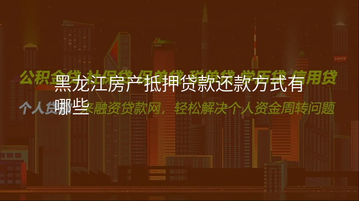 黑龙江房产抵押贷款还款方式有哪些