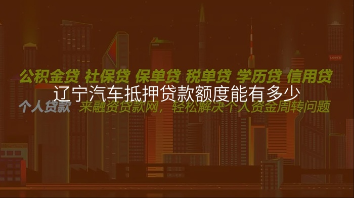 辽宁汽车抵押贷款额度能有多少