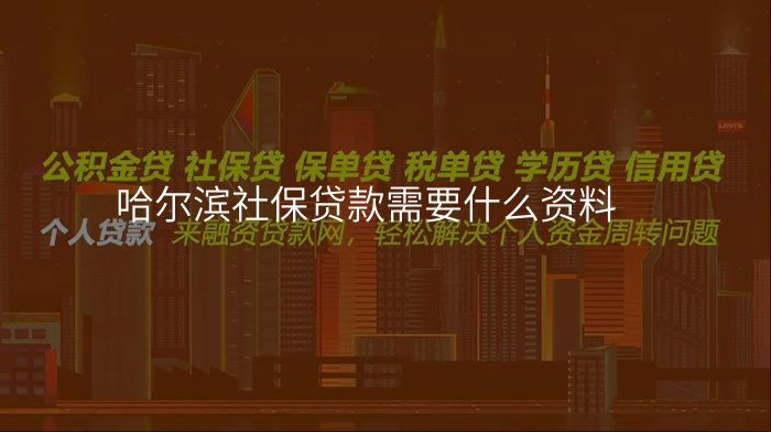 哈尔滨社保贷款需要什么资料
