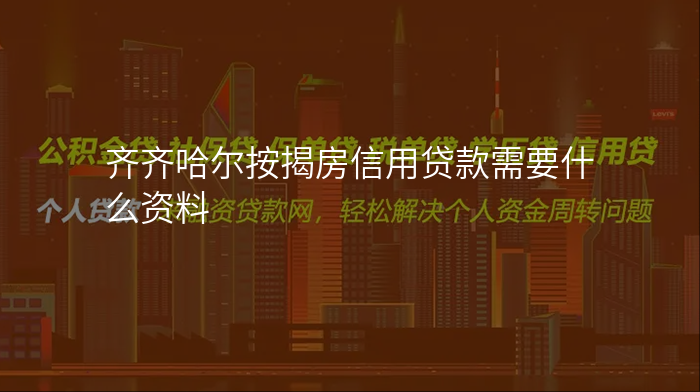 齐齐哈尔按揭房信用贷款需要什么资料