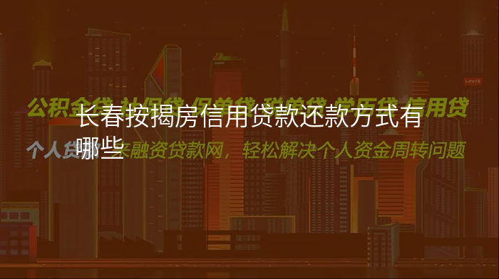 长春按揭房信用贷款还款方式有哪些