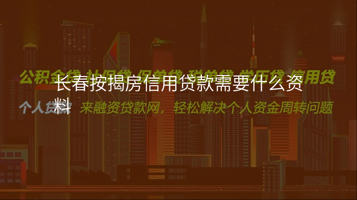 长春按揭房信用贷款需要什么资料