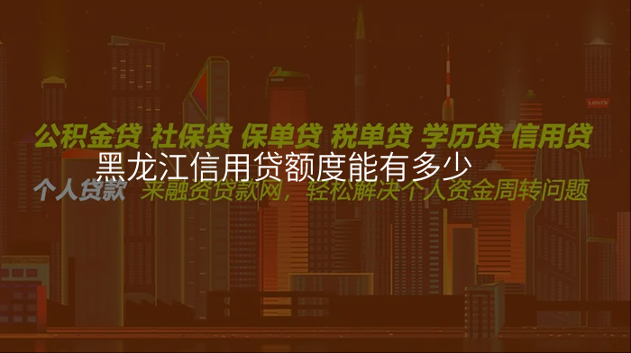 黑龙江信用贷额度能有多少