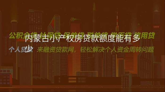 内蒙古小产权房贷款额度能有多少