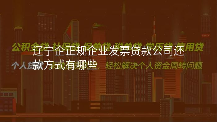 辽宁企正规企业发票贷款公司还款方式有哪些