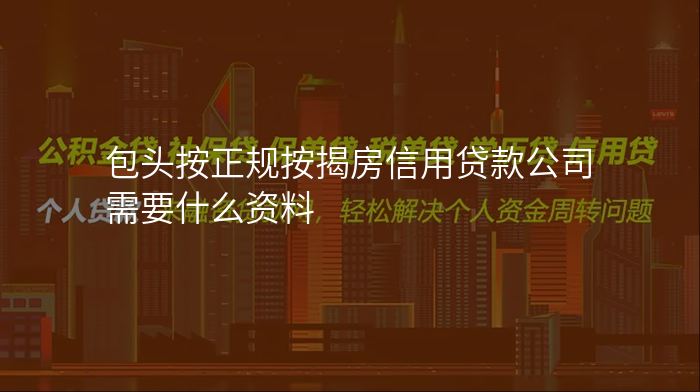 包头按正规按揭房信用贷款公司需要什么资料