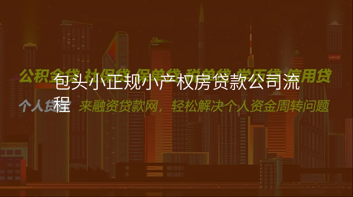 包头小正规小产权房贷款公司流程