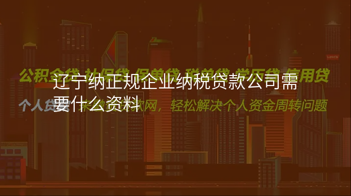 辽宁纳正规企业纳税贷款公司需要什么资料
