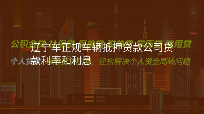 辽宁车正规车辆抵押贷款公司贷款利率和利息