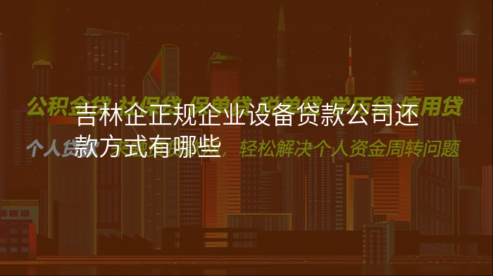 吉林企正规企业设备贷款公司还款方式有哪些