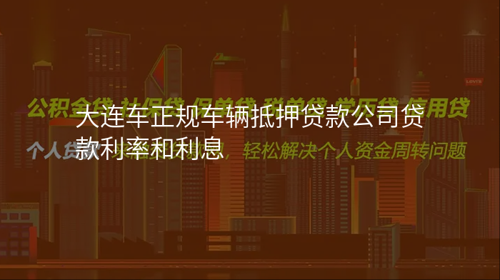 大连车正规车辆抵押贷款公司贷款利率和利息