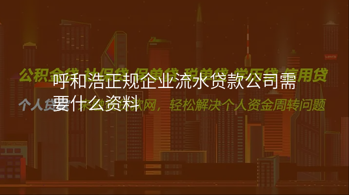 呼和浩正规企业流水贷款公司需要什么资料