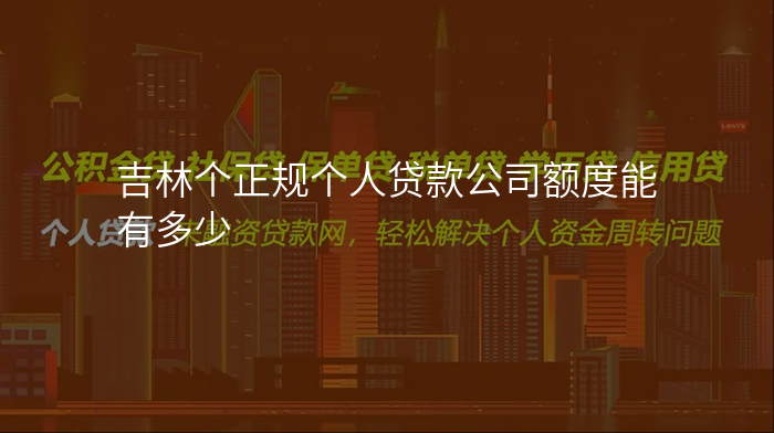 吉林个正规个人贷款公司额度能有多少
