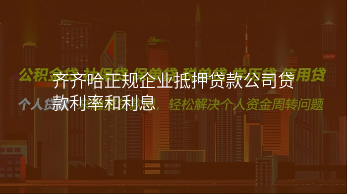 齐齐哈正规企业抵押贷款公司贷款利率和利息