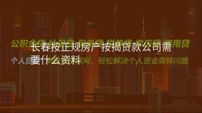 长春按正规房产按揭贷款公司需要什么资料