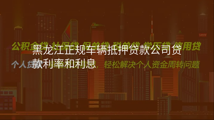 黑龙江正规车辆抵押贷款公司贷款利率和利息