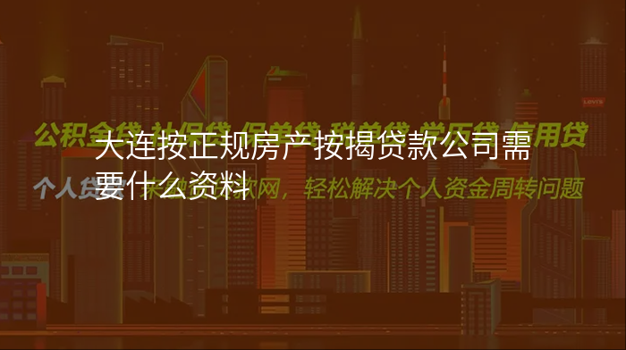 大连按正规房产按揭贷款公司需要什么资料