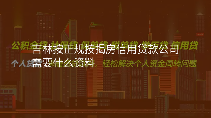 吉林按正规按揭房信用贷款公司需要什么资料