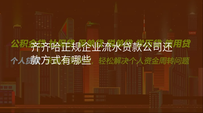齐齐哈正规企业流水贷款公司还款方式有哪些
