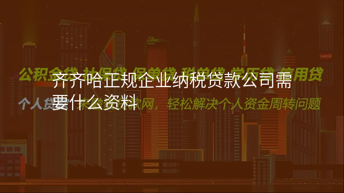 齐齐哈正规企业纳税贷款公司需要什么资料