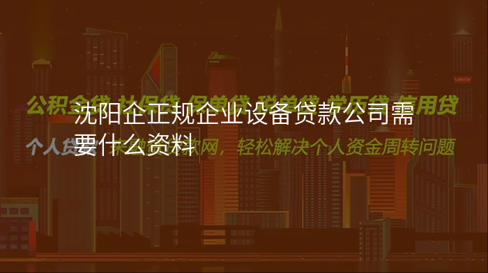 沈阳企正规企业设备贷款公司需要什么资料