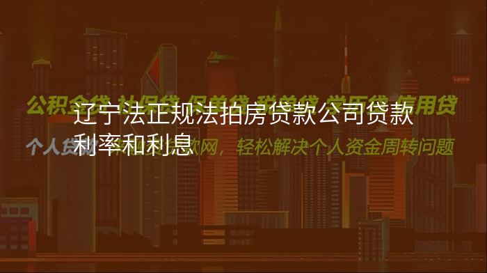 辽宁法正规法拍房贷款公司贷款利率和利息