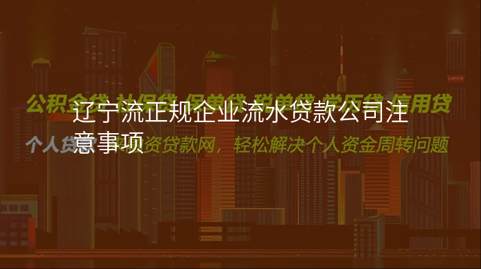 辽宁流正规企业流水贷款公司注意事项