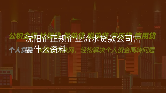 沈阳企正规企业流水贷款公司需要什么资料