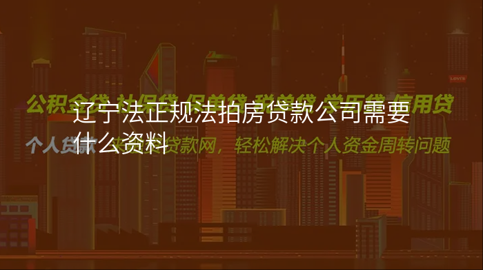 辽宁法正规法拍房贷款公司需要什么资料