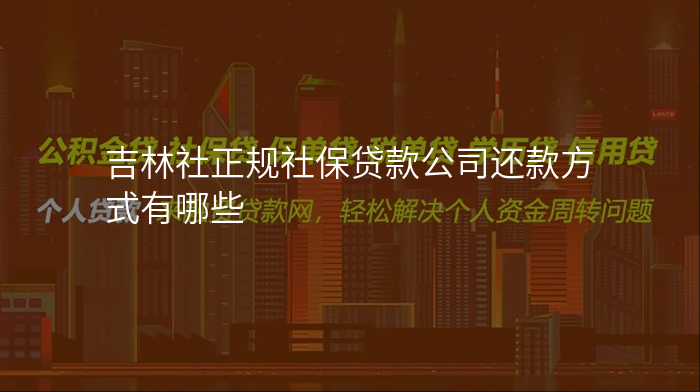 吉林社正规社保贷款公司还款方式有哪些
