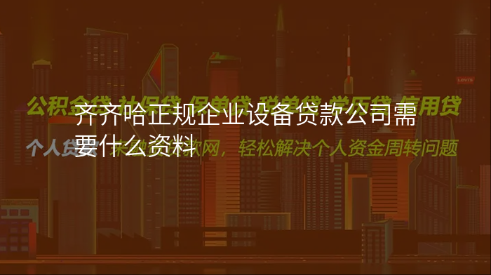 齐齐哈正规企业设备贷款公司需要什么资料