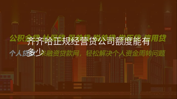 齐齐哈正规经营贷公司额度能有多少