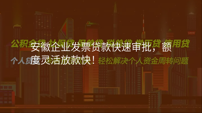安徽企业发票贷款快速审批,额度灵活放款快!