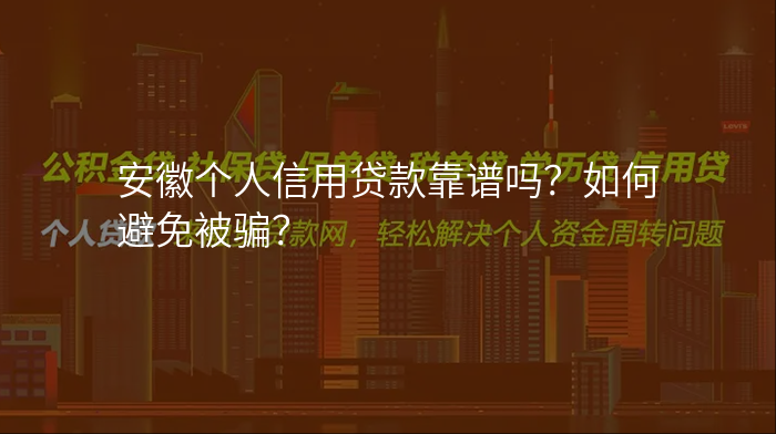 安徽个人信用贷款靠谱吗?如何避免被骗?