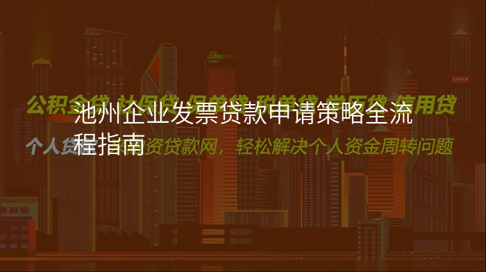 池州企业发票贷款申请策略全流程指南