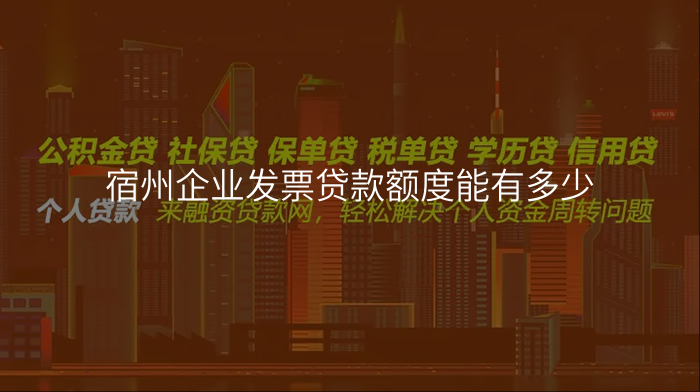宿州企业发票贷款额度能有多少