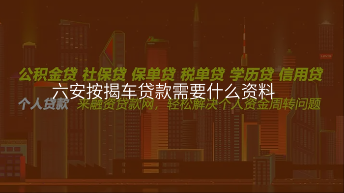 六安按揭车贷款需要什么资料
