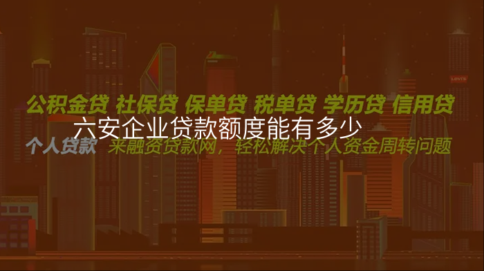六安企业贷款额度能有多少