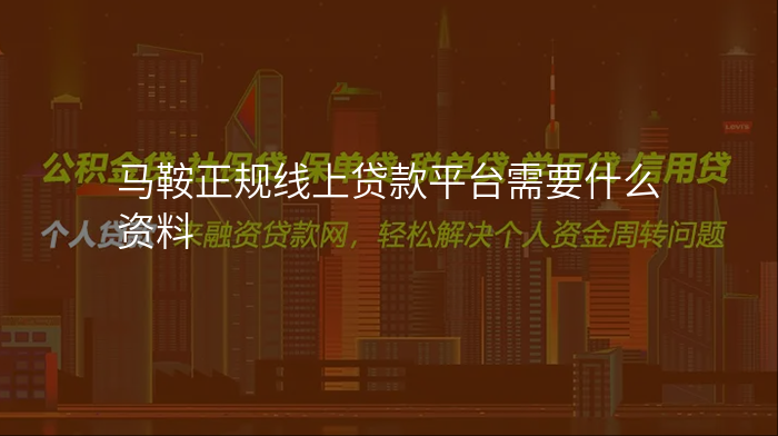马鞍正规线上贷款平台需要什么资料
