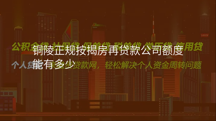 铜陵正规按揭房再贷款公司额度能有多少