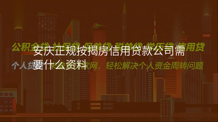 安庆正规按揭房信用贷款公司需要什么资料