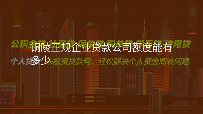 铜陵正规企业贷款公司额度能有多少