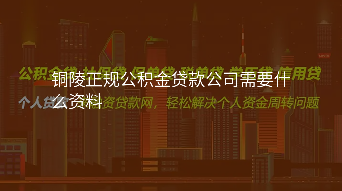 铜陵正规公积金贷款公司需要什么资料