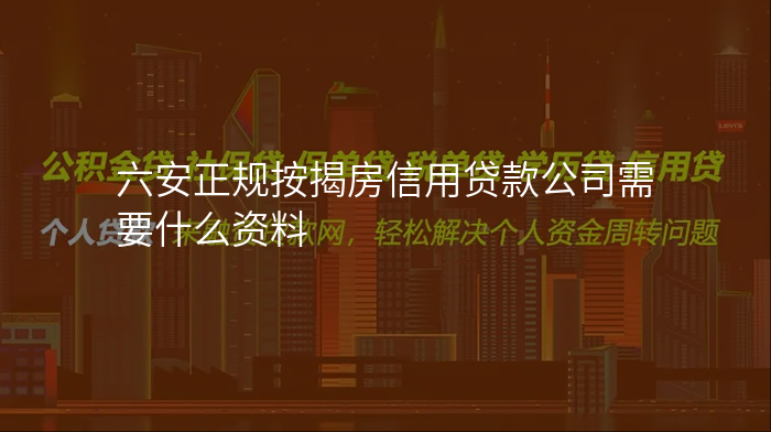 六安正规按揭房信用贷款公司需要什么资料